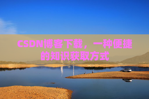 CSDN博客下载，一种便捷的知识获取方式